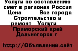 Услуги по составлению смет в регионах России › Цена ­ 500 - Все города Строительство и ремонт » Услуги   . Приморский край,Дальнегорск г.